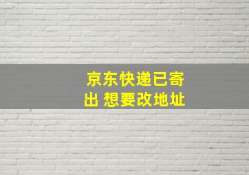 京东快递已寄出 想要改地址